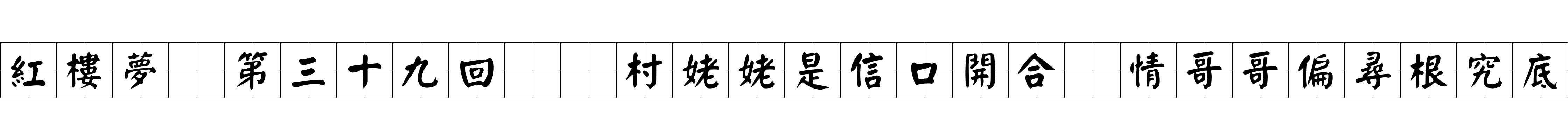 紅樓夢 第三十九回  村姥姥是信口開合　情哥哥偏尋根究底